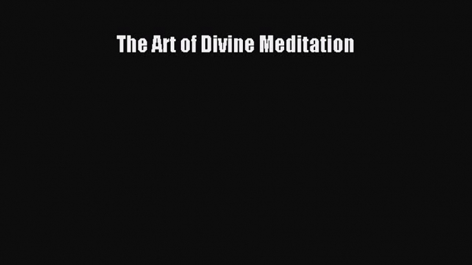 The Art of Divine Meditation [Download] Online