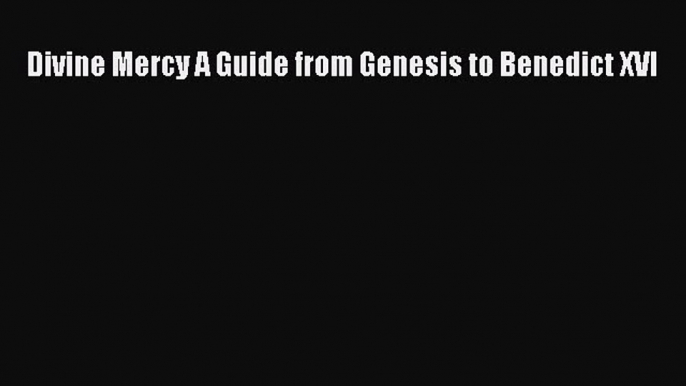 Divine Mercy A Guide from Genesis to Benedict XVI [Download] Full Ebook