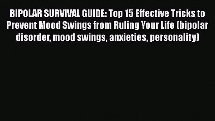 BIPOLAR SURVIVAL GUIDE: Top 15 Effective Tricks to Prevent Mood Swings from Ruling Your Life