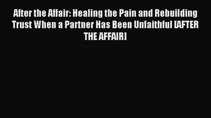 After the Affair: Healing the Pain and Rebuilding Trust When a Partner Has Been Unfaithful