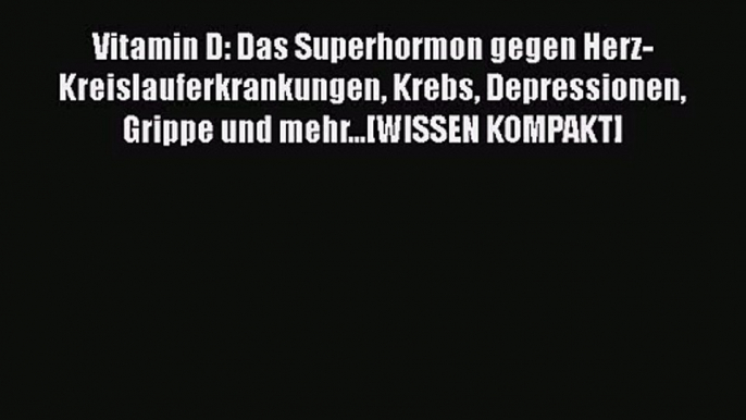 Vitamin D: Das Superhormon gegen Herz-Kreislauferkrankungen Krebs Depressionen Grippe und mehr...[WISSEN