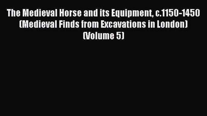 The Medieval Horse and its Equipment c.1150-1450 (Medieval Finds from Excavations in London)