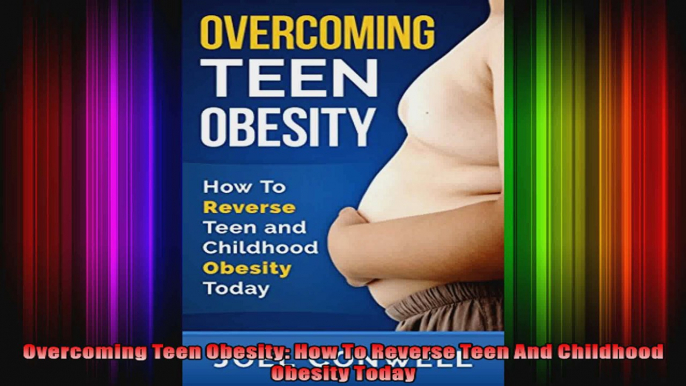 Overcoming Teen Obesity How To Reverse Teen And Childhood Obesity Today