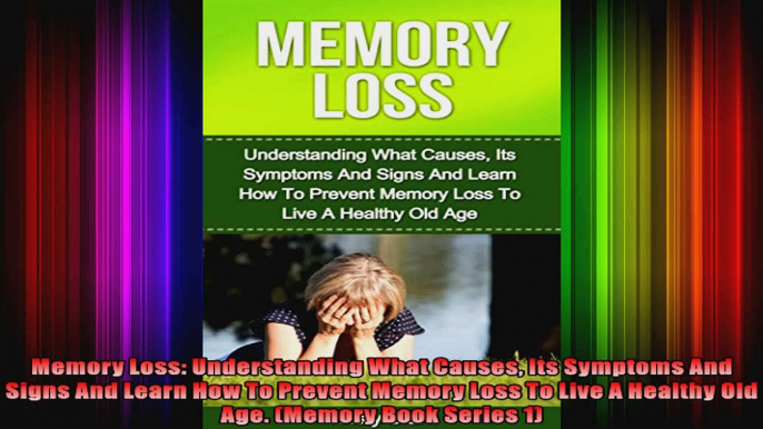 Memory Loss Understanding What Causes Its Symptoms And Signs And Learn How To Prevent