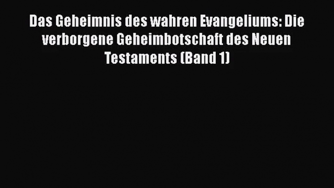 [Download] Das Geheimnis des wahren Evangeliums: Die verborgene Geheimbotschaft des Neuen Testaments