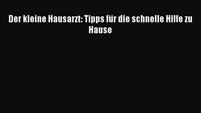 [Read] Der kleine Hausarzt: Tipps für die schnelle Hilfe zu Hause Online