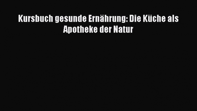 [PDF] Kursbuch gesunde Ernährung: Die Küche als Apotheke der Natur Online