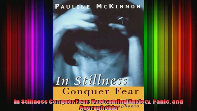 In Stillness Conquer Fear Overcoming Anxiety Panic and Agoraphobia