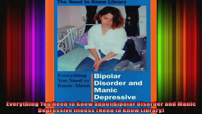 Everything You Need to Know about Bipolar Disorder and Manic Depressive Illness Need to