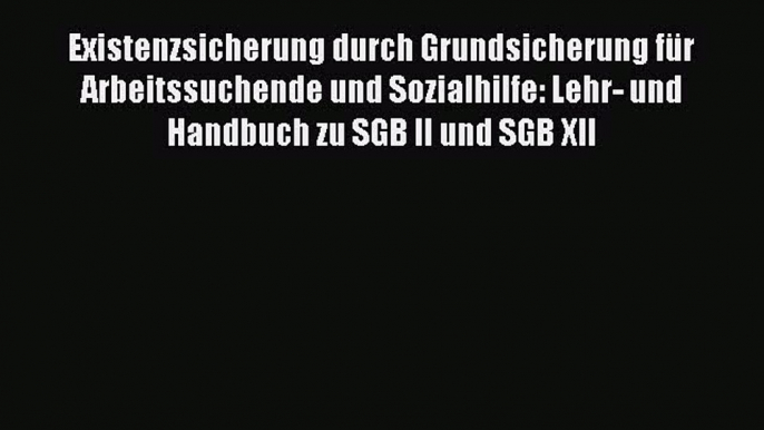 Existenzsicherung durch Grundsicherung für Arbeitssuchende und Sozialhilfe: Lehr- und Handbuch