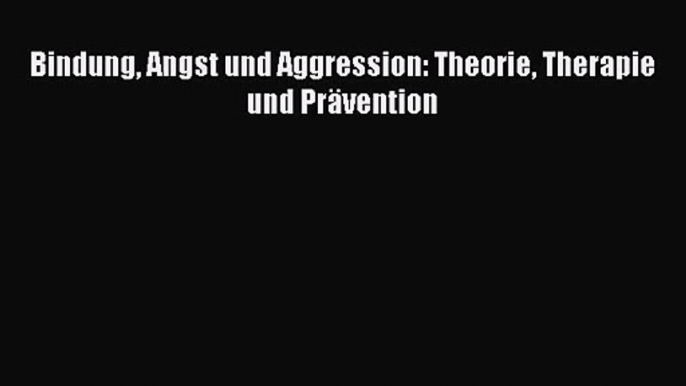 [Read] Bindung Angst und Aggression: Theorie Therapie und Prävention Online