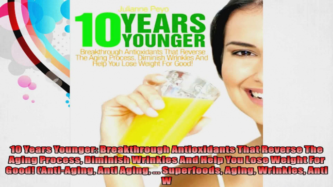 10 Years Younger Breakthrough Antioxidants That Reverse The Aging Process Diminish