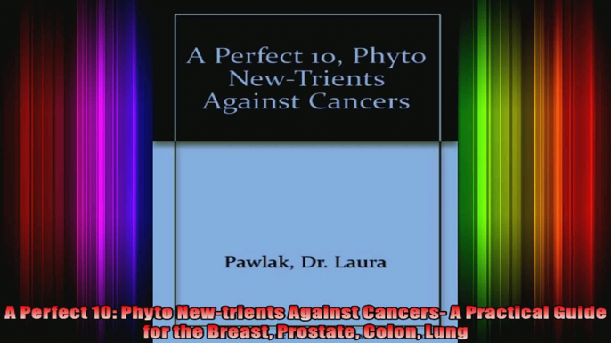 A Perfect 10 Phyto Newtrients Against Cancers A Practical Guide for the Breast Prostate