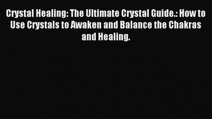 Crystal Healing: The Ultimate Crystal Guide.: How to Use Crystals to Awaken and Balance the