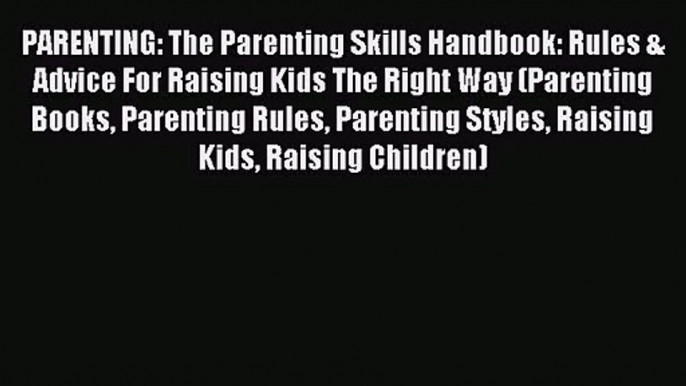 PARENTING: The Parenting Skills Handbook: Rules & Advice For Raising Kids The Right Way (Parenting