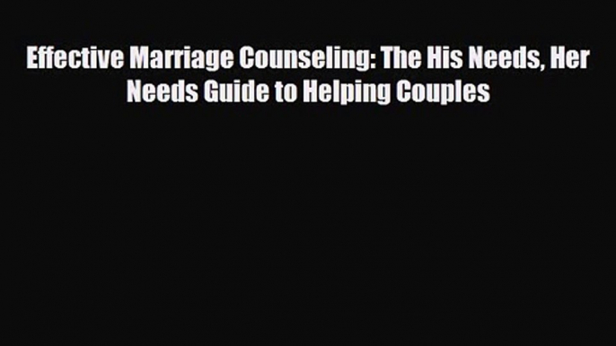 Effective Marriage Counseling: The His Needs Her Needs Guide to Helping Couples [Read] Online