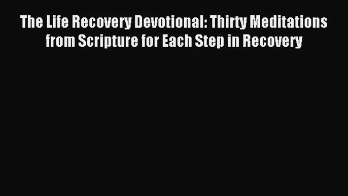 The Life Recovery Devotional: Thirty Meditations from Scripture for Each Step in Recovery [PDF]