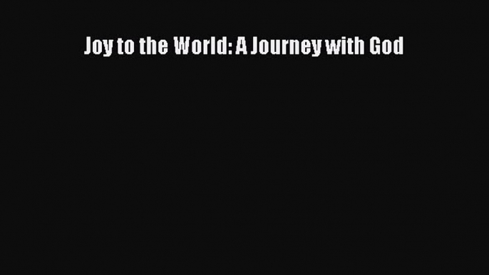 Joy to the World: A Journey with God [Read] Full Ebook