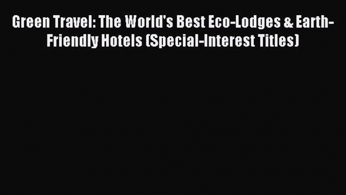 Green Travel: The World's Best Eco-Lodges & Earth-Friendly Hotels (Special-Interest Titles)