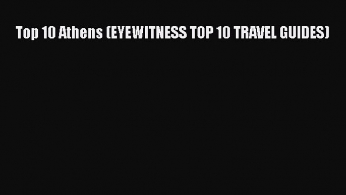 Top 10 Athens (EYEWITNESS TOP 10 TRAVEL GUIDES) [Read] Full Ebook