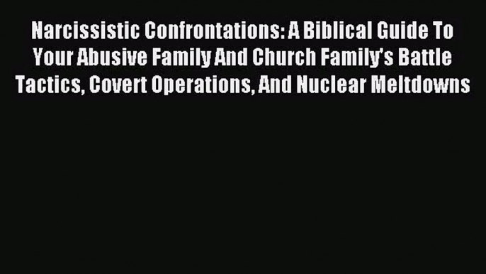 Narcissistic Confrontations: A Biblical Guide To Your Abusive Family And Church Family's Battle