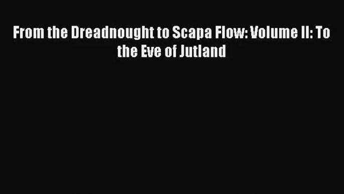 From the Dreadnought to Scapa Flow: Volume II: To the Eve of Jutland [Read] Online