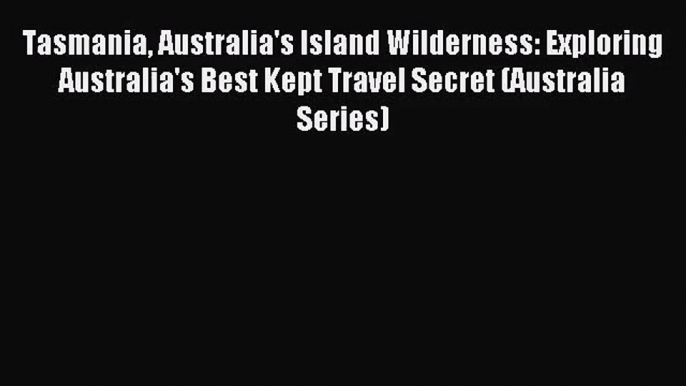 Tasmania Australia's Island Wilderness: Exploring Australia's Best Kept Travel Secret (Australia