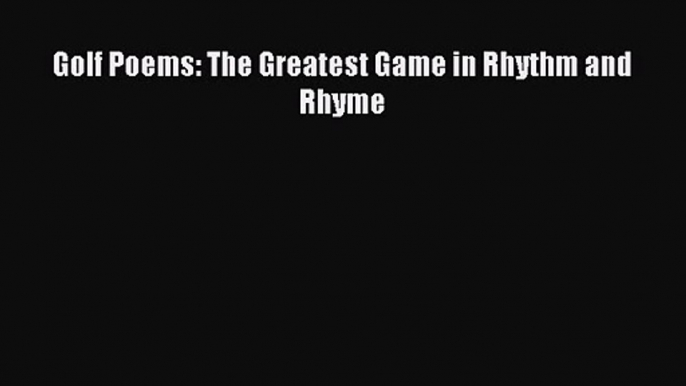Golf Poems: The Greatest Game in Rhythm and Rhyme [Read] Online