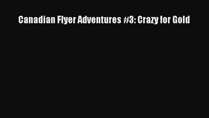 Canadian Flyer Adventures #3: Crazy for Gold [PDF] Full Ebook