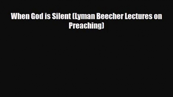 When God is Silent (Lyman Beecher Lectures on Preaching) [Read] Full Ebook