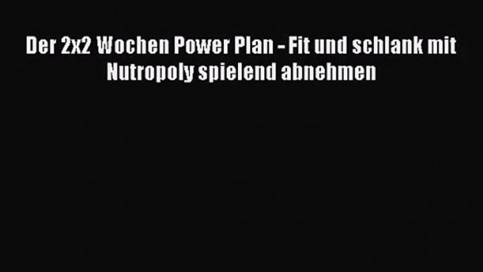 Der 2x2 Wochen Power Plan - Fit und schlank mit Nutropoly spielend abnehmen PDF Download