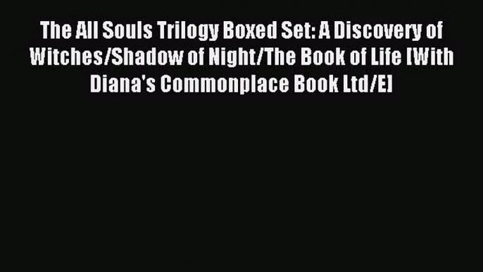 The All Souls Trilogy Boxed Set: A Discovery of Witches/Shadow of Night/The Book of Life [With