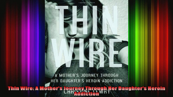 Thin Wire A Mothers Journey Through Her Daughters Heroin Addiction