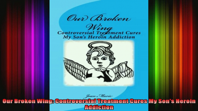 Our Broken Wing Controversial Treatment Cures My Sons Heroin Addiction