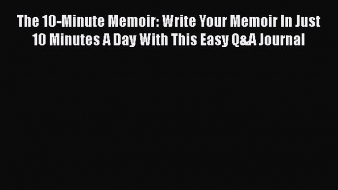 The 10-Minute Memoir: Write Your Memoir In Just 10 Minutes A Day With This Easy Q&A Journal