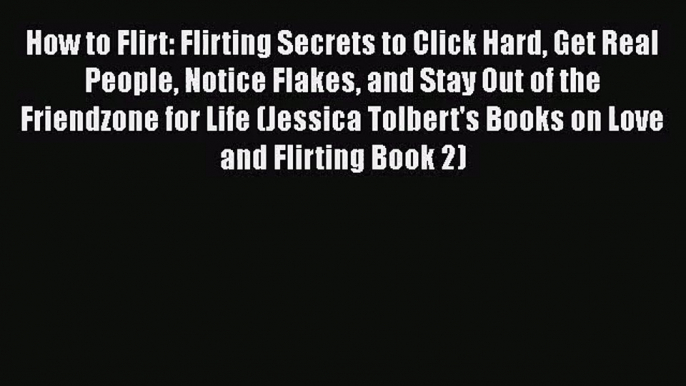 How to Flirt: Flirting Secrets to Click Hard Get Real People Notice Flakes and Stay Out of