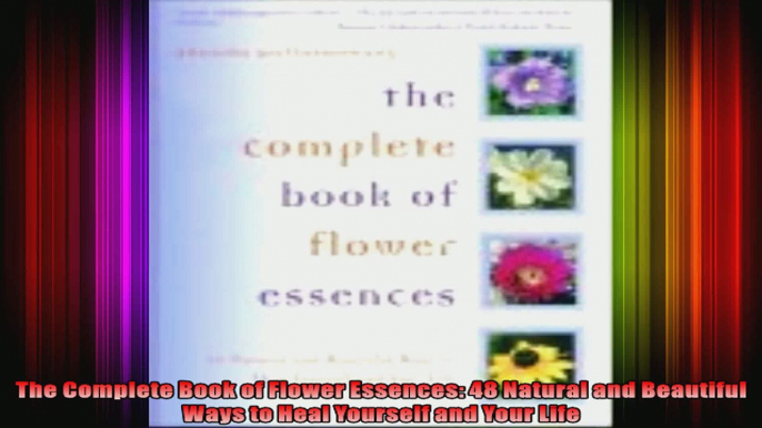 The Complete Book of Flower Essences 48 Natural and Beautiful Ways to Heal Yourself and