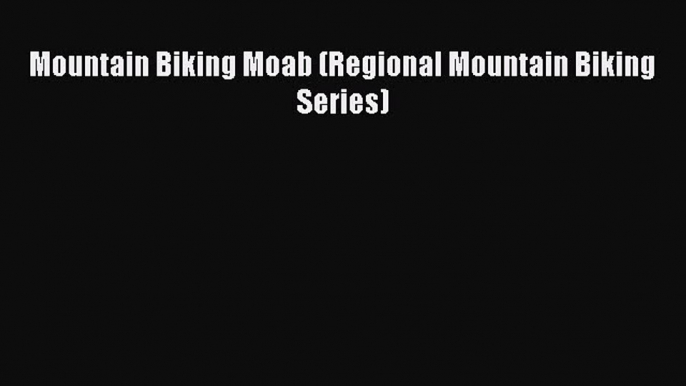 Mountain Biking Moab (Regional Mountain Biking Series) [Read] Online