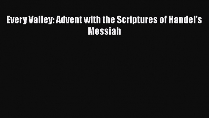 Every Valley: Advent with the Scriptures of Handel's Messiah [PDF] Online