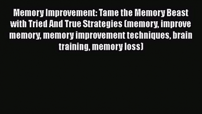 Memory Improvement: Tame the Memory Beast with Tried And True Strategies (memory improve memory