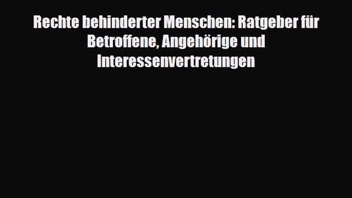 Rechte behinderter Menschen: Ratgeber für Betroffene Angehörige und Interessenvertretungen