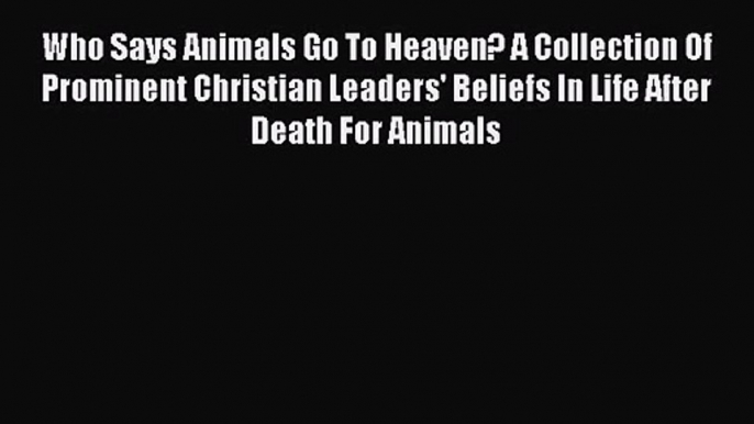 Who Says Animals Go To Heaven? A Collection Of Prominent Christian Leaders' Beliefs In Life