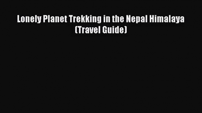 Lonely Planet Trekking in the Nepal Himalaya (Travel Guide) [Read] Online