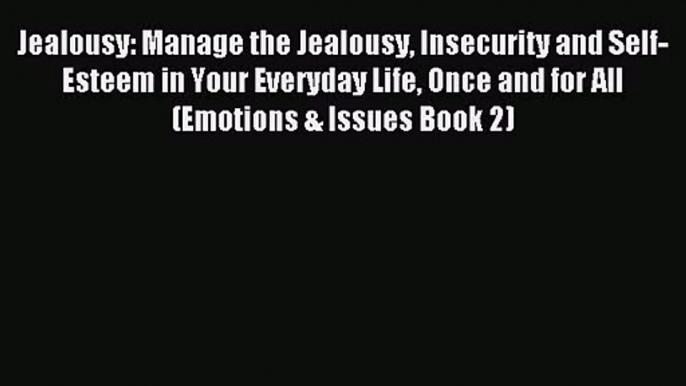 Jealousy: Manage the Jealousy Insecurity and Self-Esteem in Your Everyday Life Once and for