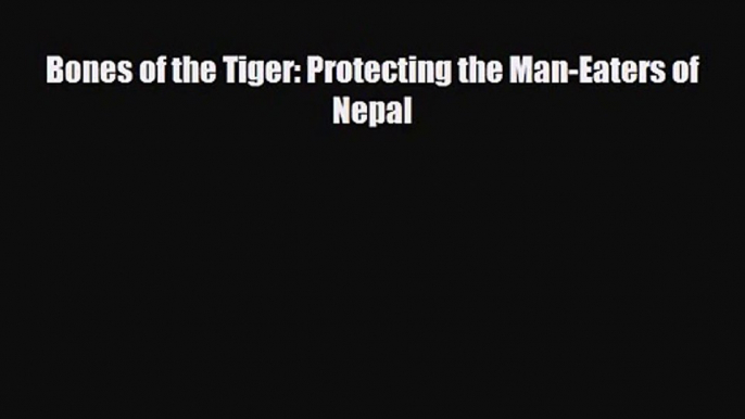 Bones of the Tiger: Protecting the Man-Eaters of Nepal [Download] Online