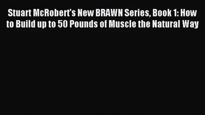 Stuart McRobert's New BRAWN Series Book 1: How to Build up to 50 Pounds of Muscle the Natural