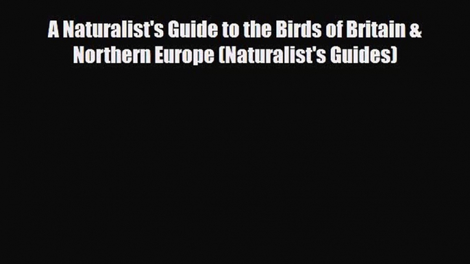 A Naturalist's Guide to the Birds of Britain & Northern Europe (Naturalist's Guides) [Read]