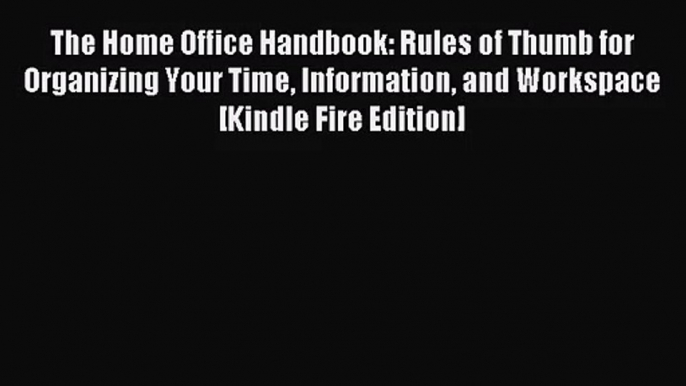 The Home Office Handbook: Rules of Thumb for Organizing Your Time Information and Workspace