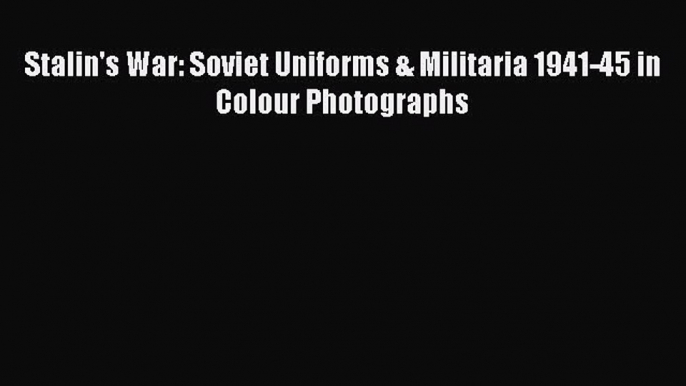 Stalin's War: Soviet Uniforms & Militaria 1941-45 in Colour Photographs [PDF] Online