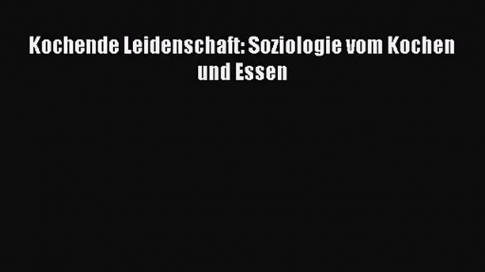 Kochende Leidenschaft: Soziologie vom Kochen und Essen PDF Ebook herunterladen gratis